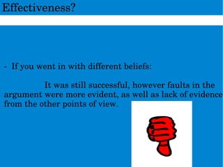 ­Ifyouwentinwithdifferentbeliefs:
Itwasstillsuccessful,howeverfaultsinthe
argumentweremoreevident,aswellaslackofevidence
fromtheotherpointsofview.
Effectiveness?
 