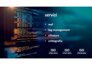 servizi
• waf
• logmanagement
• cifratura
• crittografia
ISO
27017:2015
ISO
27018:2014
ISO
27001:2013
 