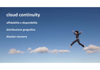 cloud continuity
affidabilitàedisponibilità
distribuzionegeografica
disaster recovery
 
