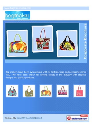 Bag makers have been synonymous with hi fashion bags and accessories since
1992. We have been known for setting trends in the industry with creative
designs and quality products.
 