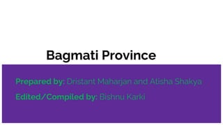 Bagmati Province
Prepared by: Dristant Maharjan and Atisha Shakya
Edited/Compiled by: Bishnu Karki
 