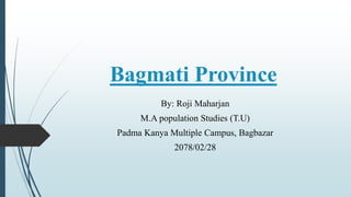 Bagmati Province
By: Roji Maharjan
M.A population Studies (T.U)
Padma Kanya Multiple Campus, Bagbazar
2078/02/28
 