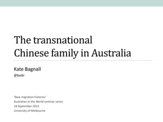 The transnational
Chinese family in Australia
Kate Bagnall
@baibi

‘New migration histories’
Australian in the World seminar series
18 September 2013
University of Melbourne

 
