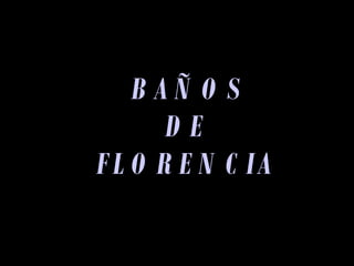 BAÑOS DE FLORENCIA 