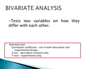 -Tests two variables on how they
differ with each other.
- Statistical tool
Correlation coefficient – use in both descriptive and
experimental design.
Z test – descriptive research only.
T-test – experimental only.