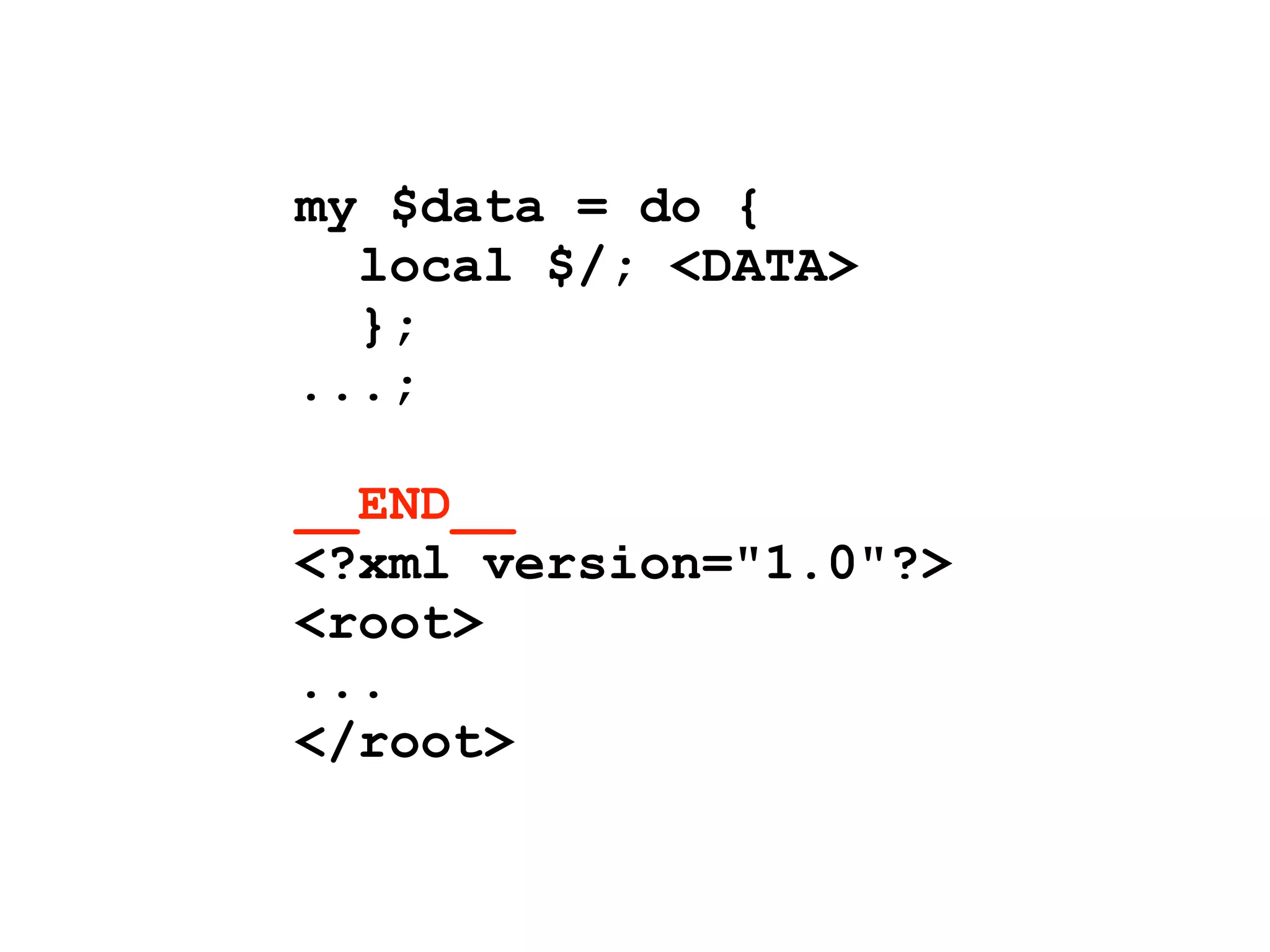 my $data = do {
  local $/; <DATA>
  };
...;

__END__
<?xml version="1.0"?>
<root>
...
</root>
 