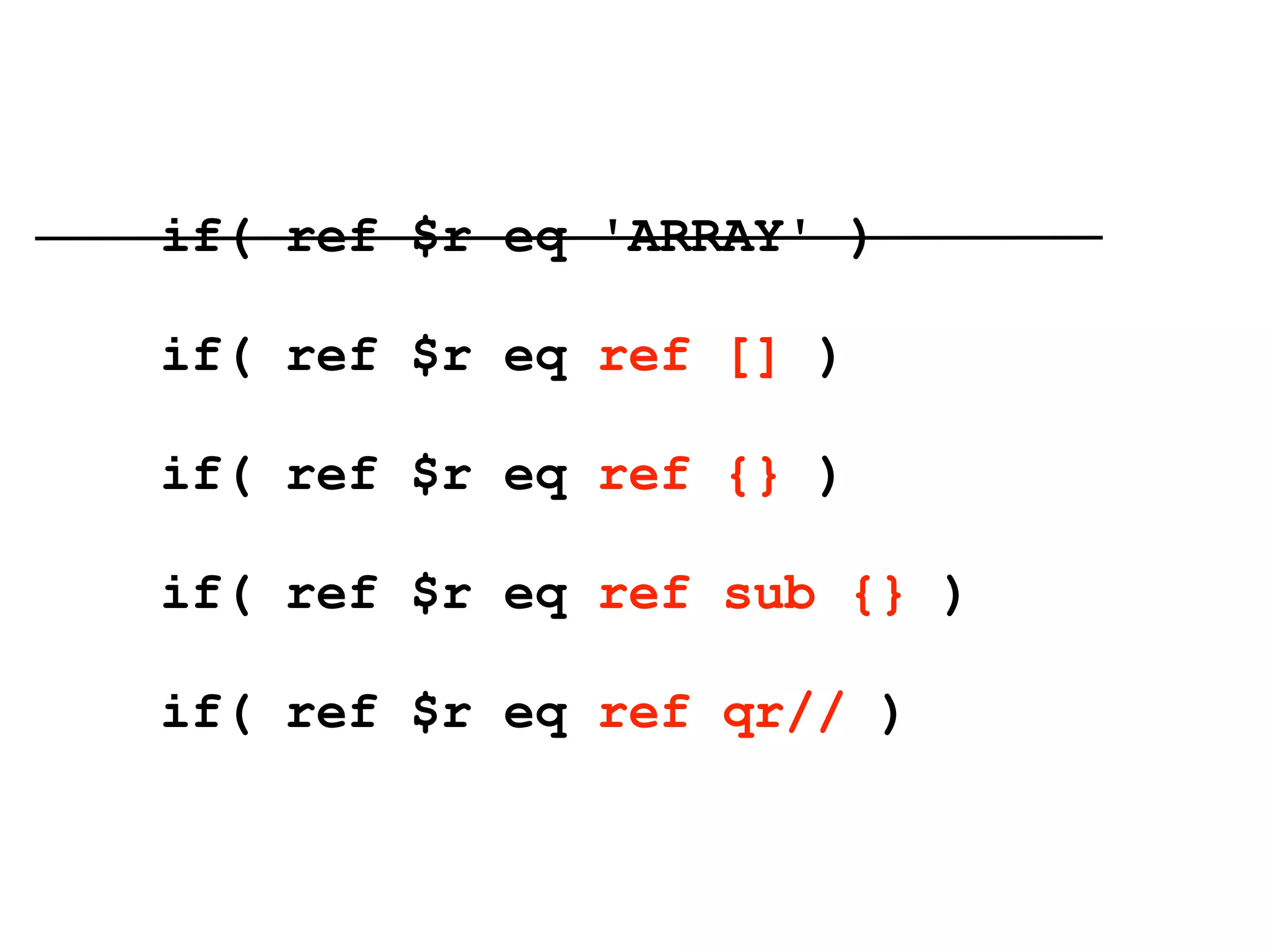 if( ref $r eq 'ARRAY' )

if( ref $r eq ref [] )

if( ref $r eq ref {} )

if( ref $r eq ref sub {} )

if( ref $r eq ref qr// )
 