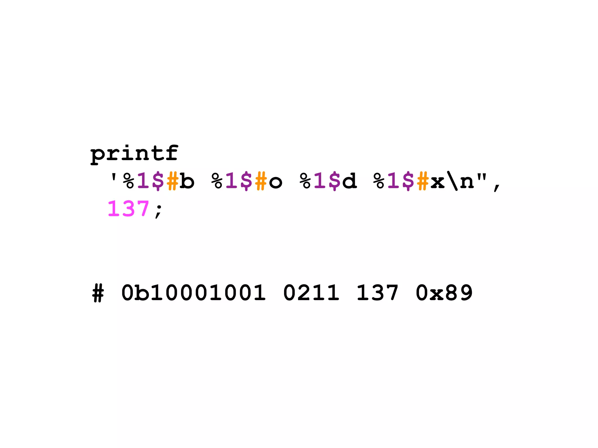 printf
 '%1$#b %1$#o %1$d %1$#xn",
 137;


# 0b10001001 0211 137 0x89
 