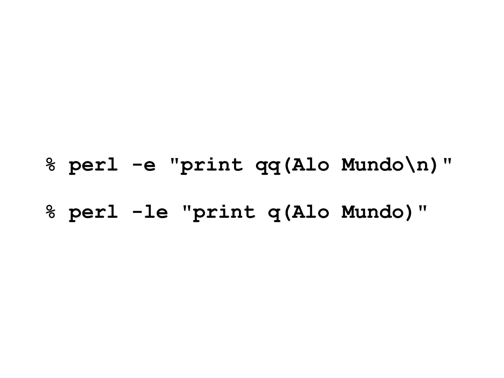 % perl -e "print qq(Alo Mundon)"

% perl -le "print q(Alo Mundo)"
 