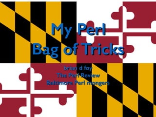 My Perl 
Bag of Tricks 
brian d foy 
The Perl Review 
Baltimore Perl mongers 
 