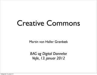 Creative Commons

                              Martin von Haller Grønbæk


                              BAG og Digital Dannelse
                               Vejle, 13. januar 2012


fredag den 13. januar 12
 
