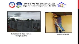 Installation Of Roof Frames
Using C-purlins
Electrical Works
BAGONG PAG-ASA ORGANIC VILLAGE
Brgy. Tacub, Kauswagan, Lanao ...