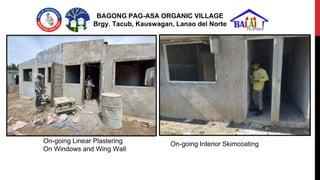 BAGONG PAG-ASA ORGANIC VILLAGE
Brgy. Tacub, Kauswagan, Lanao del Norte
On-going Linear Plastering
On Windows and Wing Wall...