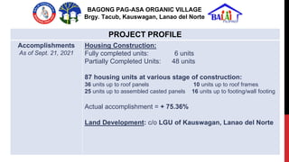 PROJECT PROFILE
Accomplishments
As of Sept. 21, 2021
Housing Construction:
Fully completed units: 6 units
Partially Comple...