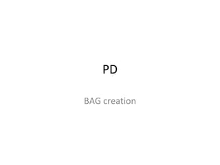 PD BAG creation 