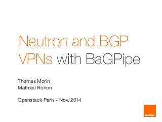 Neutron and BGP VPNs with BaGPipe 
Thomas Morin 
Mathieu Rohon 
Openstack Paris - Nov. 2014  