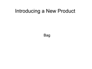 Introducing a New Product
Bag
 