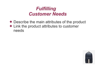 Fulfilling
Customer Needs
 Describe the main attributes of the product
 Link the product attributes to customer
needs
 