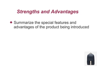 Strengths and Advantages
 Summarize the special features and
advantages of the product being introduced
 