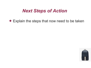 Next Steps of Action
 Explain the steps that now need to be taken
 