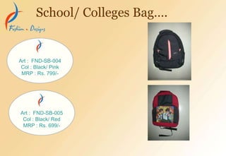 School/ Colleges Bag….
Art : FND-SB-004
Col : Black/ Pink
MRP : Rs. 799/-
Art : FND-SB-005
Col : Black/ Red
MRP : Rs. 699/-
 