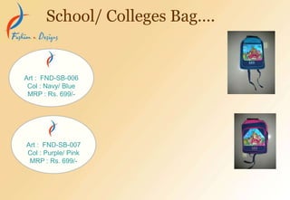 School/ Colleges Bag….
Art : FND-SB-006
Col : Navy/ Blue
MRP : Rs. 699/-
Art : FND-SB-007
Col : Purple/ Pink
MRP : Rs. 699/-
 