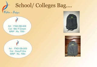 School/ Colleges Bag….
Art : FND-SB-008
Col : Blk/ F.Green
MRP : Rs. 799/-
Art : FND-SB-009
Col : Grey/F.Gre
MRP : Rs. 799/-
 