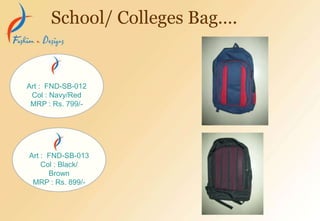 School/ Colleges Bag….
Art : FND-SB-012
Col : Navy/Red
MRP : Rs. 799/-
Art : FND-SB-013
Col : Black/
Brown
MRP : Rs. 899/-
 