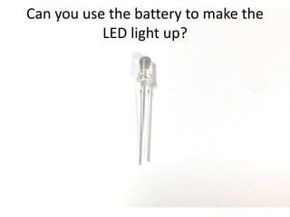 Can you use the battery to make the
LED light up?
 