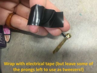 Wrap with electrical tape (but leave some of
the prongs left to use as tweezers!)
 