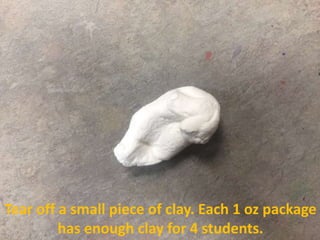 Tear off a small piece of clay. Each 1 oz package
has enough clay for 4 students.
 