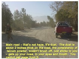 Main road – that’s not haze, it’s dust. The dust is
about 2 inches thick on the road, the consistency of
 talcum powder, doesn’t brush off, just sticks to you
– gets up your nose, in your eyes and mouth. You
cannot get away from it.
 