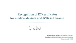 Recognition of EC certificates
for medical devices and IVDs in Ukraine
Maksym BAGRIEIEV, Managing Partner
Natalia NAUMCHUK, Key Account Manager
December 6, 2019
 