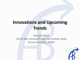 Innovations and Upcoming
Trends
Deepak Malik
CEO & MD, VectorAB Labs Pvt Limited, Delhi
Former Scientist, DRDO
 