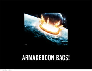 ARMAGEDDON BAGS!
Friday, March 11, 2011
 