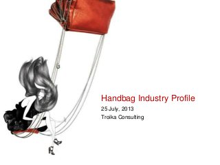 Handbag Industry Profile
25 July, 2013
Troika Consulting

 