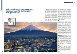 39АЯНЫ БОГЦ
Миний бие 2015 оны 10 дугаар сарын
5-наас 12 дугаар сарын 12-ны хугацаанд
Японы Обихиро хотод явагдсан ЖАЙКА-
гийн сургалтын хамтын ажиллагааны
сэдэвт сургалтад хамрагдсан талаар та
бүхэнтэйгээ хуваалцая гэж бодлоо.
Энэхүү сургалтын зорилго нь
бага боловсролын байгалийн ухааны
хичээлийг хэрхэн хөгжүүлэх арга зүйд
суралцахад чиглэгдсэн бөгөөд орчинд нь
багшлах, туршилт дадлага хийх замаар
өөрийгөө хөгжүүлсэн бусдаас суралцсан
үр өгөөжтэй сургалт байлаа. Сургалтад 12
өөр орны 12 оролцогч хамтран суралцсан
нь өөр өөр соёл дадал хэвшилтэй
ард түмнүүд туршлага солилцож, мөн
соёл хоорондын ялгааг мэдрүүлсэн
гайхалтай баялаг өдөр хоногууд байв.
Сургалтын хөтөлбөрт музейн аялал
хийх, багаар хамтарч хичээл төлөвлөх
заах, туршилтын хэрэглэгдэхүүн
бэлтгэх зэргээр лекц дадлага хосолсон
нарийн төлөвлөлттэй олон санаа авах
зүйл багтсан байлаа. Тав дахь удаагаа
явагдаж буй энэхүү сургалтад Монголоос
анх удаа хамрагдсан юм. Магадгүй
дараа жил, түүний дараа жил ч манай
олон багш нар энэ сургалтад хамрагдах
боломж нээгдсэн гэж хэлж болно. Энэхүү
сургалт-аялалын явцад би дараахь
зүйлийг олж харлаа.
ТӨЛӨВЛӨЛТ: Японы хөгжил
цэцэглэлт, дэг жаягийг дэлхий
даяараа л шагшин магтддаг. Үнэхээр
тэд ажил бүрийг маш сайн зохион
байгуулалттай хийдэг. Анх та энэ
сургалтаас юу хүсэж байна, танд болон
танай улсад тулгарч буй бэрхшээл юу
вэ гэж зэргийг оролцогчдоор өөрсдөөр
нь тодорхойлуулж түүнийгээ яг тогтсон
хугацаанд багтааж илтгэхээр бэлтгэнэ.
Эндээс төлөвлөлт, зорилго гэдэг зүйл
ямар чухал болох нь харагдаж байна.
Долоо хоног бүрийг төлөвлөлтэд хэрхэн
бэлтгэж оролцохыг нарийн тусгасан байх
бөгөөд цагийг ягштал баримталж, маш
тодорхой зөвлөмжүүдийг өгнө. Жишээ
нь: Зарим өдөр та үдийн хоолоо бэлтгэж
явна уу. Маргааш та сургууль руу
орохдоо оймстой байх ёстой шүү гэх мэт.
ХАРИЛЦАА: Маш эелдэг. Хүн бүр
аливаад хүлээцтэй хандана. Бусдад
хүндэтгэлтэй ханддаг, аливааг дэг
жаягийн дагуу хийдэг соёлтой ард түмэн
юм. Хэрэв би хэн нэгнээс ямар нэгэн
зүйл асуувал заавал тайлбарлаж өгөх,
туслахыг хүсдэг. Хэрэв ойлголцохгүй
бол хэн нэгэн англиар ярьдаг хүнийг
дагуулж ирээд л учрыг нь тайлбарлаж
өгнө. Бас багшийн тайлбарыг маш сайн
сонсох ёстой. Түрүүлж хийх, зэрэгцэж
ярих зэрэгт дургүй. Яг л ном журмын
дагуу хийхийг эрхэмлэнэ.
УР ЧАДВАР: Сургалтын маань үндсэн
зорилго нь ажиглалт, туршилт,
дүгнэлт хийх, хичээл төлөвлөх, заах
дадлага дасгал байлаа. Аливааг ажиглах
аргад маш сайн суралцсан хүмүүс байлаа.
Бусдын хичээлд, орчинд, музейн аяллаас
ажиглах, ажигласнаа дүгнэх гэдэг ямар
чухал юм бэ гэдгийг гол болгон харж
байлаа.
БАГШИЙНМЭРГЭЖИЛДЭЭШЛҮҮЛЭХИНСТИТУТ
38
АЯНЫБОГЦ
БАЙГАЛИЙН УХААНЫ ТУРШИЛТ
ХИЙХ АРГАЗҮЙД СУРАЛЦСАН
ТЭМДЭГЛЭЛЭЭС
Ц.Нарантуяа
БМДИ-ийн СӨБ, ББСА-ны
Бага боловсролын сургалт
хариуцсан арга зүйч
 