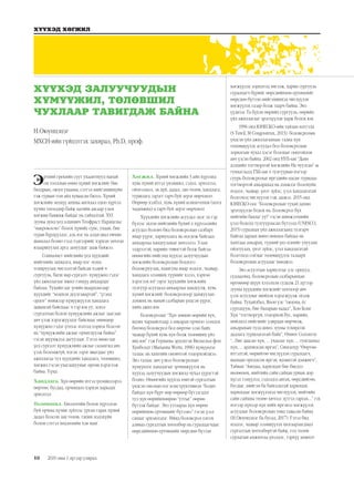 10
ХҮҮХЭД ХӨГЖИЛ
2019 оны 1 дүгээр улирал
Эртний грекийн суут ухаантнууд манай
он тооллын өмнө хүний хөгжлийг бие
бялдрын, оюун ухааны, сэтгэл нийгэмшихүйн
гэж гурван том айд хуваасан билээ. Хүний
хөгжлийн энэхүү анхны ангилал одоо хүртэл
хүчин төгөлдөр байж цагийн аясаар улам
хөгжин баяжиж байдаг нь гайхалтай. XVI
зууны дунд үед алхимич Теофраст Парацельс
“макрокосмо” болох хүнийг сүнс, ухаан, бие
гурав бүрдүүлдэг, аль нэг нь алдагдвал өвчин
шаналал болно гээд тэдгээрийг хэрхэн эмчлэн
илааршуулах арга замуудыг зааж байжээ.
Социалист нийгмийн үед хүүхдийг
нийгмийн захиалга, ямар нэг -измд
тохируулах чиглэлтэй байсан хэдий ч
сургууль, багш нар сургалт- хүмүүжил гэдэг
үйл ажиллагааг ижил тэнцүү анхаардаг
байлаа. Тухайн цаг үеийн шаардлагаар
хүүхдийг “номхон дуулгавартай”, “үгэнд
ордог” имижээр хүмүүжүүлэх хандлага
давамгай байснаас ч тэр юм уу, эсвэл
сургалтын болон хүмүүжлийн ажлыг зааглан
авч үзэж хэрэгжүүлдэг байснаас өнөөдөр
хүмүүжил гэдэг үгнээс нэлээд цэрвэх болсон
нь “хүмүүжлийн ажлыг орхигдуулж байна”
гэсэн шүүмжлэл дагуулдаг. Гэтэл өнөө цаг
үед сургалт хүмүүжлийн ажлыг салангид авч
үзэх боломжгүй, нэгэн зэрэг явагддаг үйл
ажиллагаа тул хүүхдийн хандлага, төлөвшил,
хөгжил гэсэн ухагдахууныг өргөн хэрэглэж
байна. Үүнд:
Хандлага. Хүн өөрийн итгэл үнэмшлээрээ
өөртөө, бусдад, орчиндоо хэрхэн харьцах
эрмэлзэл
Төлөвшил. Биологийн болон хүрээлэн
буй орчны хүчин зүйлээс урган гарах хүний
дадал болсон зан төлөв, танин мэдэхүйн
болон сэтгэл хөдлөлийн хэв маяг
Хөгжил. Хүний хөгжлийн 3 айн хүрээнд
хувь хүний итгэл үнэмшил, сэдэл, эрмэлзэл,
ойлголцол, эв дүй, дадал, зан төлөв, хандлага,
туршлага зэрэгт гарч буй эерэг өөрчлөлт.
Өөрөөр хэлбэл, хувь хүний компетенци (цогц
чадамжид)-д гарч буй эерэг өөрчлөлт
Хүүхдийн хөгжлийн асуудал эцэг эх гэр
бүлээс эхлэн нийгмийн бүхий л хүрээллийн
асуудал боловч бид боловсролын салбарт
ямар үүрэг, хариуцлага нь ногдож байгаад
анхаарлаа хандуулахыг хичээлээ. Улам
ээдрээтэй, нарийн төвөгтэй болж байгаа
өнөөгийн нийгэмд хүүхэд залуучуудын
хөгжлийн боловсролын бодлого
боловсруулах, ялангуяа ямар мэдлэг, чадвар,
хандлага эзэмших түүнийг хэзээ, хэрхэн
хэрэглэх вэ? зэрэг хүүхдийн хөгжлийн
тулгуур асуудалд анхаарлаа хандуулж, хувь
хүний хөгжлийг боловсролоор дамжуулан
дэмжих нь манай салбарын үндсэн үүрэг,
хийх ажил юм.
Боловсролыг “Хүн зөвхөн өөрийн хүч,
идэвх чармайлтаар л амьдрах орчноо эзэмдэх
бөгөөд боловсрол бол өөртөө эзэн байх
чадвар бүхий хувь хүн болж төлөвших үйл
явц юм” гэж Германы эрдэмтэн Вилхельм фон
Хунболдт (Marianna Wertz, 1996) хүмүүнлэг
талаас нь хамгийн оновчтой тодорхойлжээ.
Энэ талаас авч үзвэл боловсролын
хүмүүнлэг хандлагыг эрчимжүүлэх нь
хүүхэд залуучуудын хөгжилд чухал үүрэгтэй
болно. Өнөөгийн хүүхэд төвтэй сургалтын
үндсэн онолын нэг конструктивизм “Бодит
байдал хүн бүрт өөр өөрөөр бүтээгддэг
тул хүн өөрийнхөөрөө “утгыг” өөрөө
бүтээж байдаг. Энэ утгаараа хүн өөрөө
өөрийнхөө ертөнцийг бүтээнэ” гэсэн үзэл
санааг эрхэмлэдэг. Иймд боловсрол олгох
аливаа сургалтын хөтөлбөр нь суралцагчдыг
өөрсдийнхөө ертөнцийг өөрсдөө бүтээн
хөгжүүлэх зорилгод чиглэж, харин сургууль
суралцагч бүрийг өөрсдийнхөө ертөнцийг
өөрсдөө бүтээн нийгэмшихэд чиглүүлэн
хөгжүүлэх газар болж таарч байна. Энэ
үүднээс Та бүхэн өөрийн сургууль, өөрийн
үйл ажиллагааг эрэгцүүлэн харж болох юм.
1996 онд ЮНЕСКО-ийн тайлан илтгэлд
(S Tawil, M Cougoureux, 2013). боловсролын
үндсэн үйл ажиллагаанаас гадна хүн
төлөвшүүлэх асуудал бол боловсролын
зорилгын чухал хэсэг болохыг онцгойлон
авч үзсэн байна. 2002 онд НҮБ-ын “Даян
дэлхийн тогтвортой хөгжлийн Их чуулган”-ы
тунхаглалд ТХБ-ын 4 тулгуурын нэгээр
суурь боловсролыг иргэдийн насан туршдаа
тогтвортой амьдрахад нь дэмжлэг болохуйц
мэдлэг, чадвар, үнэт зүйлс, үзэл хандлагатай
болгоход чиглүүлэх гэж заажээ. 2015 онд
ЮНЕСКО-оос “Боловсролын тухай дахин
эрэгцүүлэн бодох нь: Боловсрол бүх
нийтийн баялаг уу?” гэсэн шинжээчдийн
үзэл бодолд тулгуурласан бүтээлд (UNESCO,
2015) суралцах үйл ажиллагаанд тулгарч
байгаа дараах шинэ нөхцөл байдал нь
хамтдаа амьдрах, түүний үнэ цэнийг ухуулан
ойлгуулах, үнэт зүйлс, үзэл хандлагатай
болгоход соёлыг төлөвшүүлэх талаарх
боловсролын асуудлыг хөнджээ.
Энэ асуултын хариултыг улс орнууд,
судлаачид, боловсролын салбарынхан
өргөнөөр шүүн хэлэлцэн судалж 21 дүгээр
зууны хүүхдийн хөгжлийг цогцоор авч
үзэх асуудлыг шийдэн хэрэгжүүлж эхэлж
байна. Тухайлбал, Япон улс “оюуны, ёс
суртахуун, бие бялдрын чадал”, Хон Конг
Хүн “тогтворгүй, тодорхой бус, нарийн,
нийлмэл нийгмийг удирдан өөрчилж,
амьдрахын тулд шинэ зууны тохирсон
дадлага туршлагатай байх”, Өмнөт Солонгос
“...бие даасан хүн, ... ухаалаг хүн, ... тунгаамал
хүн, ... ардчилсан иргэн”, Сингапур “Өөртөө
итгэлтэй, өөрийгөө чиглүүлэн суралцагч,
шамдан оролдсон иргэн, идэвхтэй дэмжигч”,
Тайван “Аяндаа, харилцан бие биедээ
нөлөөлөх, нийтийн сайн сайхан уриан дор
хүсэл тэмүүлэл, сэдэлдээ автах, өөрсдийгөө,
бусдыг, нийгэм ба байгальтай харилцах
харилцааг хөгжүүлэхэд чиглүүлэх, нийтийн
сайн сайхны төлөө хичээл зүтгэл гаргах...” гэх
мэтээр хүнээр хүн хийх иргэнээ хөгжүүлэх
асуудлыг боловсролын төвд тавьсан байна
(Н.Оюунцэцэг ба бусад, 2017). Гэтэл бид
мэдлэг, чадвар эзэмшүүлэх хязгаарлагдмал
сургалтын хөтөлбөртэй байж, гол төлөв
сурлагын амжилтаа үнэлдэг, тэрхүү амжилт
ХҮҮХЭД ЗАЛУУЧУУДЫН
ХҮМҮҮЖИЛ, ТӨЛӨВШИЛ
ЧУХЛААР ТАВИГДАЖ БАЙНА
Н.Оюунцэцэг
МХСН-ийн гүйцэтгэх захирал, Ph.D, проф.
 