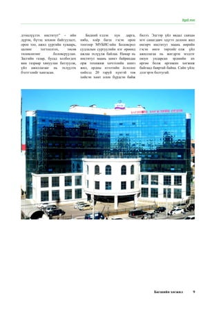 Багшийн хөгжил 9
дээшлүүлэх институт” - ийн
дүрэм, бүтэц зохион байгуулалт,
орон тоо, ажил үүргийн хуваарь,
цалинг тогтоолгох, төсөв
төлөвлөгөөг боловсруулан.
Засгийн газар, бусад холбогдох
яам газраар хянуулан батлуулж,
үйл ажиллагааг нь эхлүүлэх
бэлтгэлийг хангасан.
Бидний  хэдэн хүн дарга,
нябо, хоёр багш гэсэн орон
тоогоор МУБИС-ийн Боловсрол
судлалын сургуулийн нэг өрөөнд
ажлаа эхлүүлж байлаа. Намар нь
институт маань шинэ байрандаа
орж тохижиж хичээлийн шинэ
жил, ордны нээлтийн ёслолоо
хийхэд 20 гаруй хүнтэй тов
хийсэн хамт олон бүрдсэн байж
билээ. Эдгээр үйл явдал саяхан
мэт санагдавч эдүгээ долоон жил
өнгөрч институт маань өөрийн
гэсэн өнгө төрхийг  олж үйл
ажиллагаа нь жигдрэн мэдлэг
оюун ундарсан эрдмийн их
өргөө болж өргөжин хөгжиж
байгаад баяртай байна. Сайн үйлс
дэлгэрэх болтугай.
itpd.mn
 