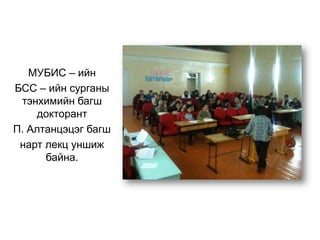 МУБИС – ийн
БСС – ийн сурганы
тэнхимийн багш
докторант
П. Алтанцэцэг багш
нарт лекц уншиж
байна.
 