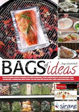 Bagsof
ideasRetail packaging solutions including oven/BBQ cooking bags, steam-cooking bags for oven/microwave, nylon
roasting bags, smoking bags which ‘flavour’ the food, bags with special vents, multi-compartment bags & more
..... bags of potential!
 