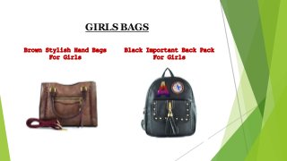 GIRLS BAGS
Brown Stylish Hand Bags
For Girls
Black Important Back Pack
For Girls
 