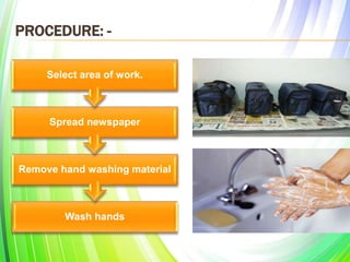 PROCEDURE: -
Wash hands
Remove hand washing material
Spread newspaper
Select area of work.
 