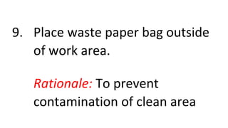 9. Place waste paper bag outside
of work area.
Rationale: To prevent
contamination of clean area
 