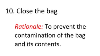 10. Close the bag.
Rationale: To prevent the
contamination of the bag
and its contents.
 