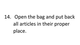 14. Open the bag and put back
all articles in their proper
place.
 