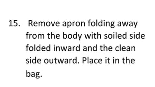 15. Remove apron folding away
from the body with soiled side
folded inward and the clean
side outward. Place it in the
bag.
 