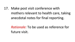 17. Make post visit conference with
mothers relevant to health care, taking
anecdotal notes for final reporting.
Rationale: To be used as reference for
future visit.
 