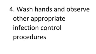 4. Wash hands and observe
other appropriate
infection control
procedures..
 