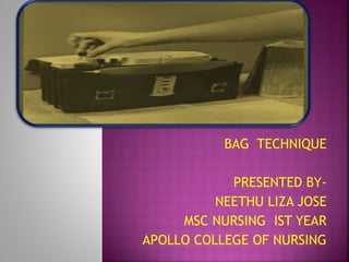 BAG TECHNIQUE
PRESENTED BY-
NEETHU LIZA JOSE
MSC NURSING IST YEAR
APOLLO COLLEGE OF NURSING
 